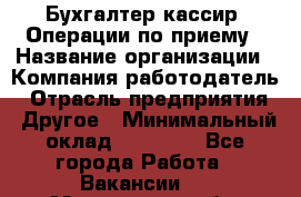 Бухгалтер-кассир. Операции по приему › Название организации ­ Компания-работодатель › Отрасль предприятия ­ Другое › Минимальный оклад ­ 23 000 - Все города Работа » Вакансии   . Мурманская обл.,Оленегорск г.